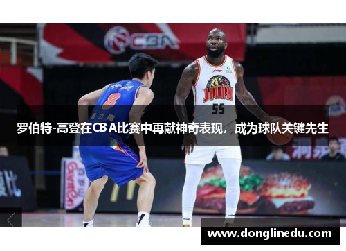 罗伯特-高登在CBA比赛中再献神奇表现，成为球队关键先生