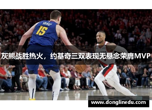灰熊战胜热火，约基奇三双表现无悬念荣膺MVP