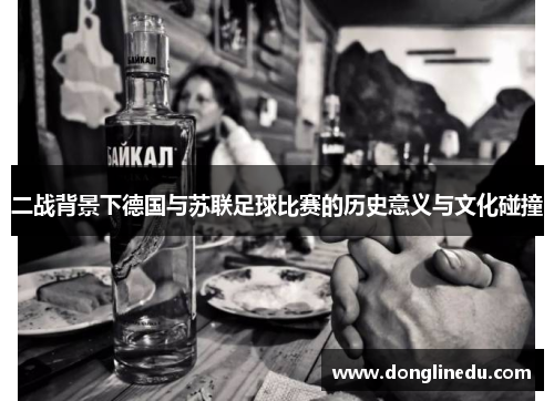 二战背景下德国与苏联足球比赛的历史意义与文化碰撞