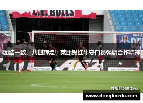 团结一致，共创辉煌！莱比锡红牛守门员强调合作精神