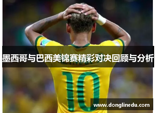 墨西哥与巴西美锦赛精彩对决回顾与分析