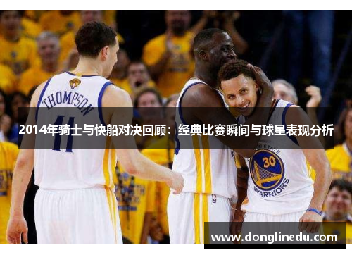 2014年骑士与快船对决回顾：经典比赛瞬间与球星表现分析