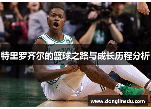 特里罗齐尔的篮球之路与成长历程分析