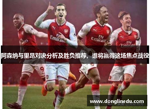 阿森纳与里昂对决分析及胜负推荐，谁将赢得这场焦点战役