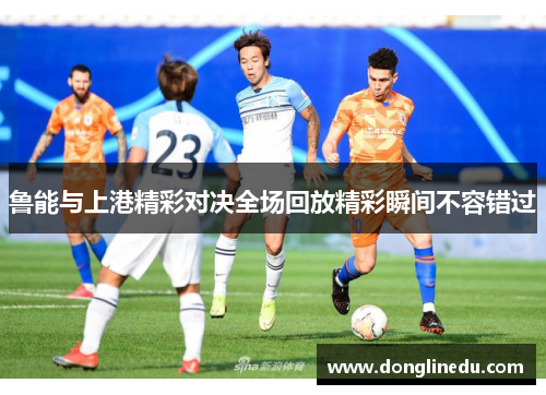 鲁能与上港精彩对决全场回放精彩瞬间不容错过