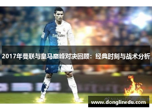 2017年曼联与皇马巅峰对决回顾：经典时刻与战术分析