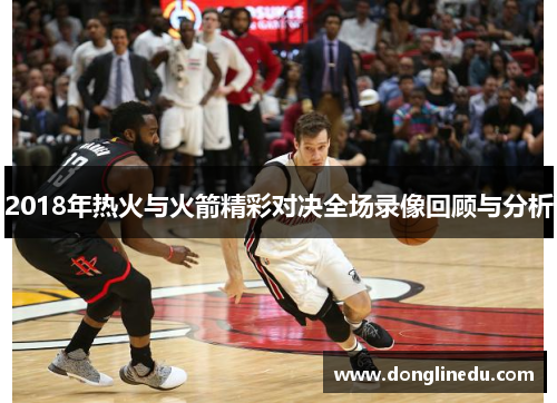 2018年热火与火箭精彩对决全场录像回顾与分析