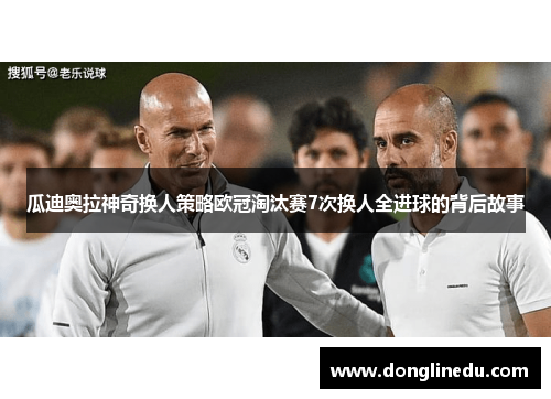 瓜迪奥拉神奇换人策略欧冠淘汰赛7次换人全进球的背后故事
