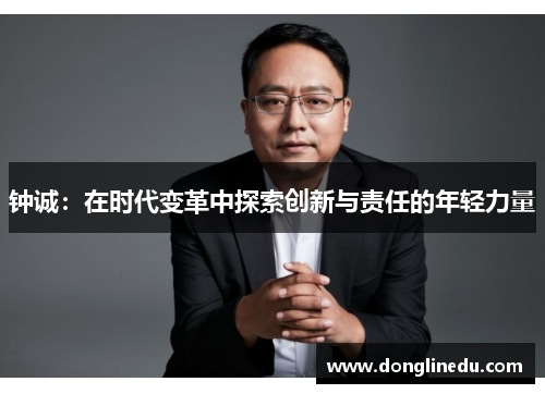 钟诚：在时代变革中探索创新与责任的年轻力量