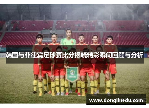 韩国与菲律宾足球赛比分揭晓精彩瞬间回顾与分析